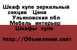 Шкаф-купе зеркальный 3-секции › Цена ­ 25 000 - Ульяновская обл. Мебель, интерьер » Шкафы, купе   